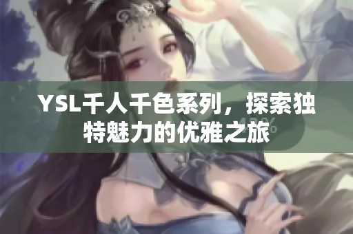 YSL千人千色系列，探索独特魅力的优雅之旅