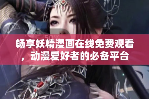 畅享妖精漫画在线免费观看，动漫爱好者的必备平台