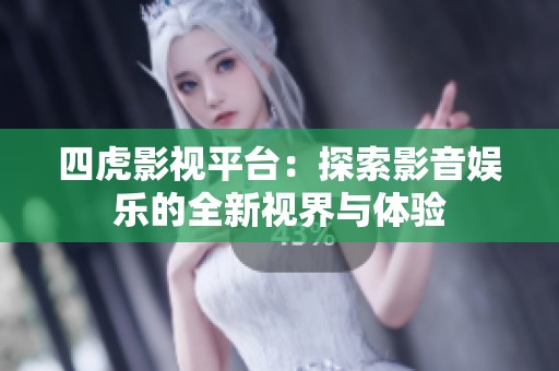 四虎影视平台：探索影音娱乐的全新视界与体验
