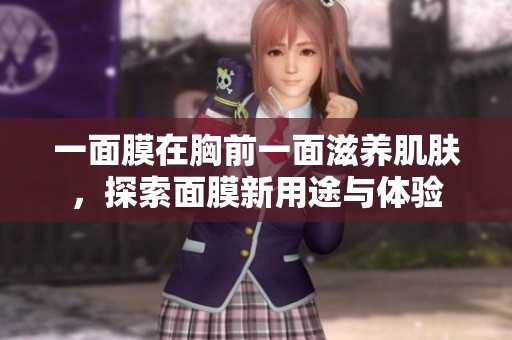 一面膜在胸前一面滋养肌肤，探索面膜新用途与体验