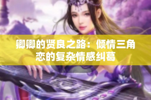 卿卿的贤良之路：倾情三角恋的复杂情感纠葛