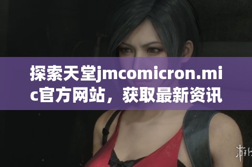 探索天堂jmcomicron.mic官方网站，获取最新资讯与资源