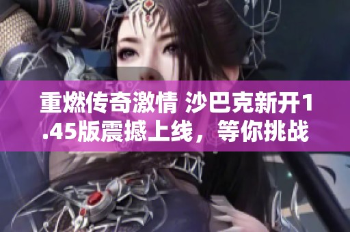 重燃传奇激情 沙巴克新开1.45版震撼上线，等你挑战