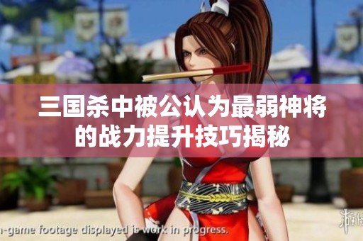 三国杀中被公认为最弱神将的战力提升技巧揭秘