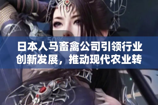 日本人马畜禽公司引领行业创新发展，推动现代农业转型升级