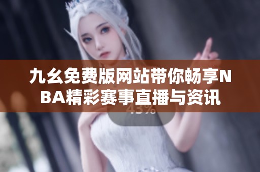 九幺免费版网站带你畅享NBA精彩赛事直播与资讯
