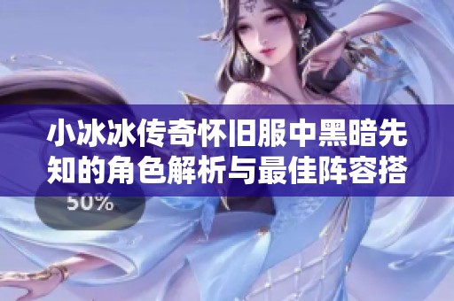 小冰冰传奇怀旧服中黑暗先知的角色解析与最佳阵容搭配技巧攻略