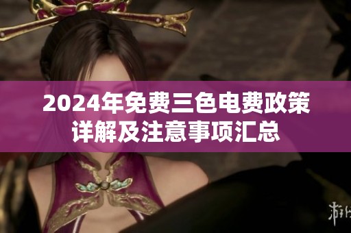 2024年免费三色电费政策详解及注意事项汇总