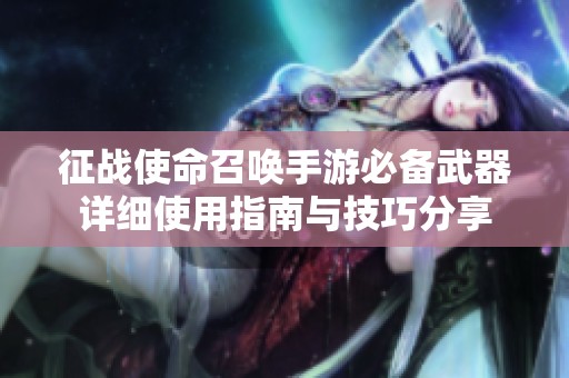 征战使命召唤手游必备武器详细使用指南与技巧分享