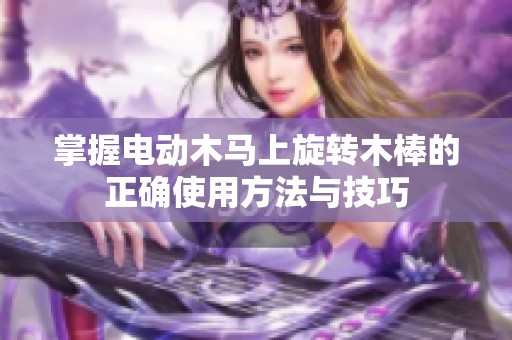 掌握电动木马上旋转木棒的正确使用方法与技巧