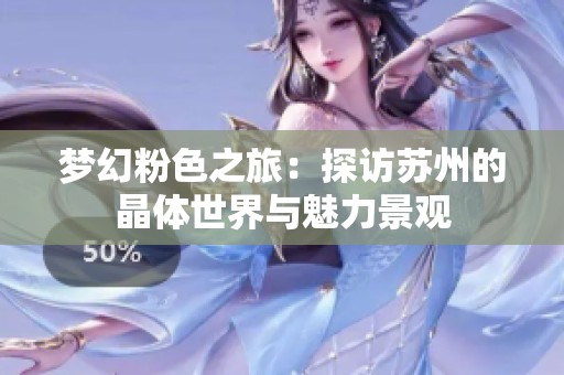 梦幻粉色之旅：探访苏州的晶体世界与魅力景观