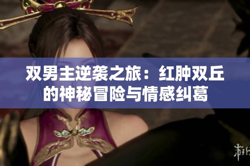 双男主逆袭之旅：红肿双丘的神秘冒险与情感纠葛