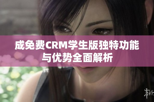 成免费CRM学生版独特功能与优势全面解析