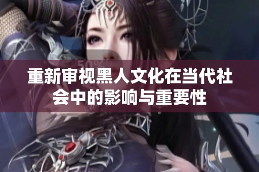 重新审视黑人文化在当代社会中的影响与重要性