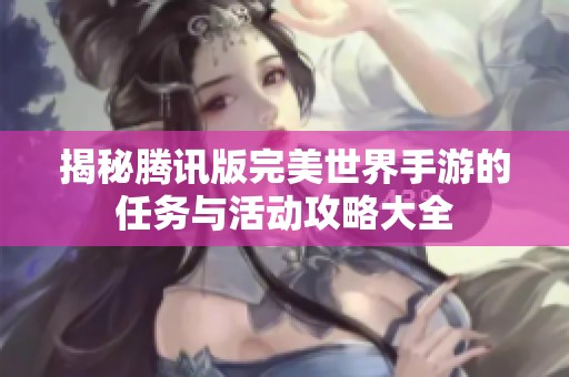 揭秘腾讯版完美世界手游的任务与活动攻略大全