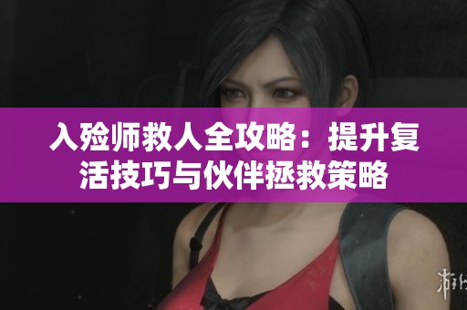 入殓师救人全攻略：提升复活技巧与伙伴拯救策略