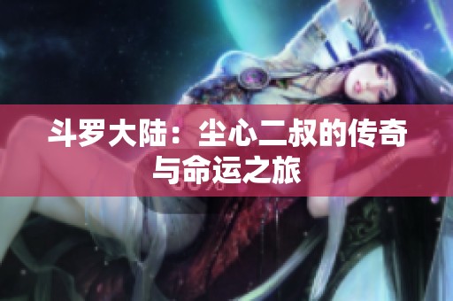 斗罗大陆：尘心二叔的传奇与命运之旅