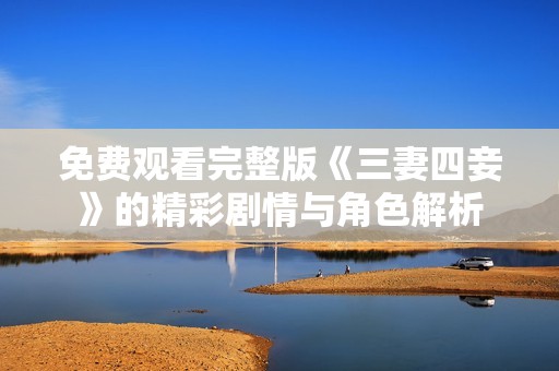 免费观看完整版《三妻四妾》的精彩剧情与角色解析