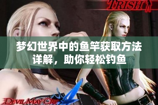梦幻世界中的鱼竿获取方法详解，助你轻松钓鱼