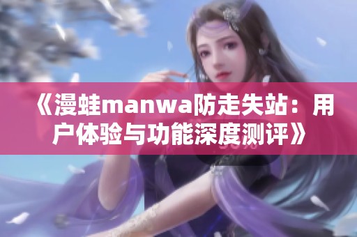 《漫蛙manwa防走失站：用户体验与功能深度测评》