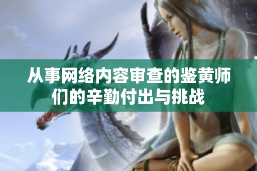 从事网络内容审查的鉴黄师们的辛勤付出与挑战