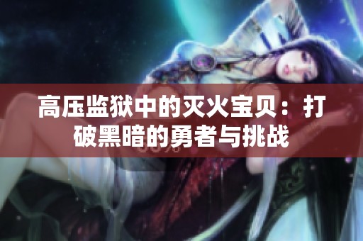 高压监狱中的灭火宝贝：打破黑暗的勇者与挑战