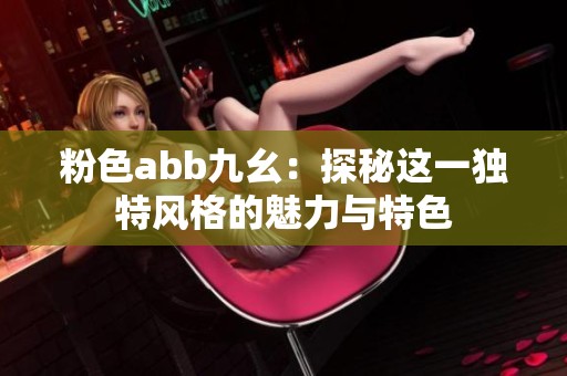 粉色abb九幺：探秘这一独特风格的魅力与特色