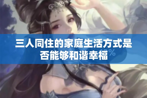 三人同住的家庭生活方式是否能够和谐幸福