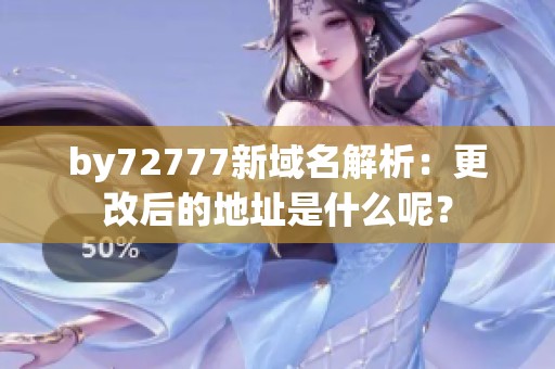 by72777新域名解析：更改后的地址是什么呢？