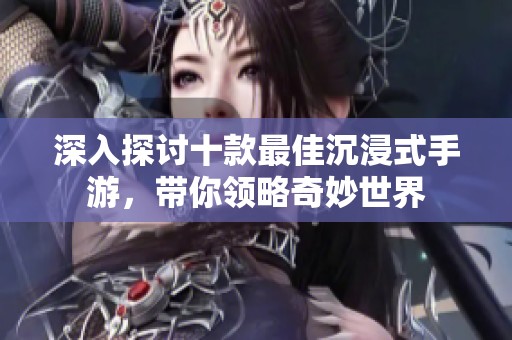 深入探讨十款最佳沉浸式手游，带你领略奇妙世界