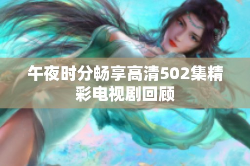 午夜时分畅享高清502集精彩电视剧回顾