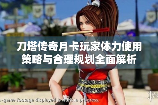 刀塔传奇月卡玩家体力使用策略与合理规划全面解析