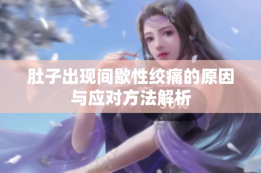 肚子出现间歇性绞痛的原因与应对方法解析