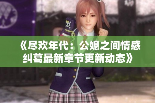 《尽欢年代：公媳之间情感纠葛最新章节更新动态》