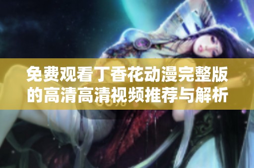 免费观看丁香花动漫完整版的高清高清视频推荐与解析