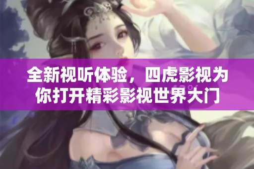 全新视听体验，四虎影视为你打开精彩影视世界大门