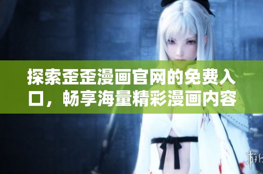 探索歪歪漫画官网的免费入口，畅享海量精彩漫画内容