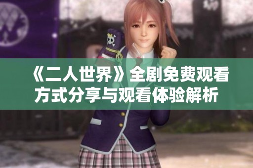 《二人世界》全剧免费观看方式分享与观看体验解析
