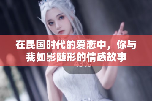 在民国时代的爱恋中，你与我如影随形的情感故事