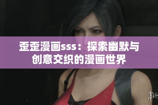 歪歪漫画sss：探索幽默与创意交织的漫画世界