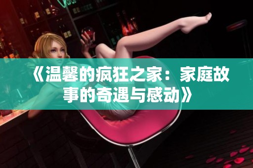 《温馨的疯狂之家：家庭故事的奇遇与感动》