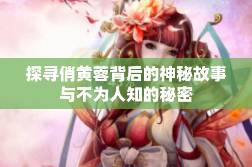 探寻俏黄蓉背后的神秘故事与不为人知的秘密