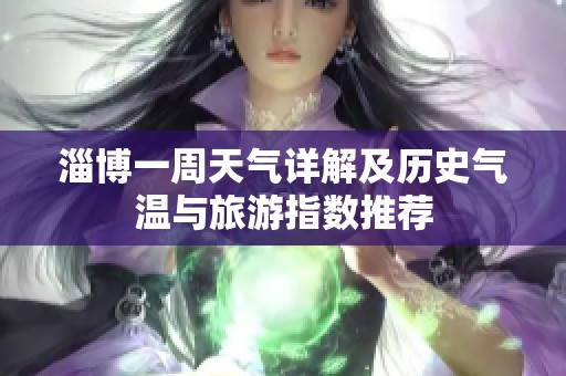淄博一周天气详解及历史气温与旅游指数推荐