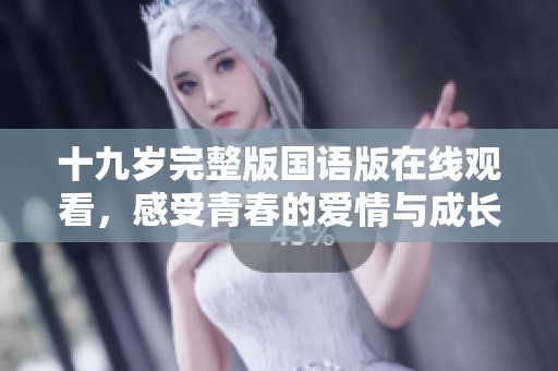 十九岁完整版国语版在线观看，感受青春的爱情与成长