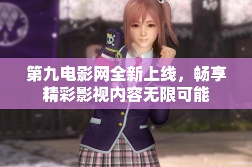 第九电影网全新上线，畅享精彩影视内容无限可能