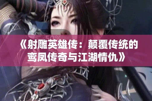 《射雕英雄传：颠覆传统的鸾凤传奇与江湖情仇》