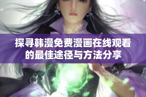 探寻韩漫免费漫画在线观看的最佳途径与方法分享