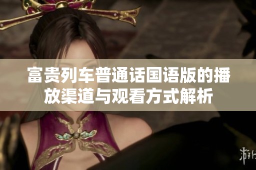 富贵列车普通话国语版的播放渠道与观看方式解析