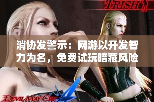 消协发警示：网游以开发智力为名，免费试玩暗藏风险