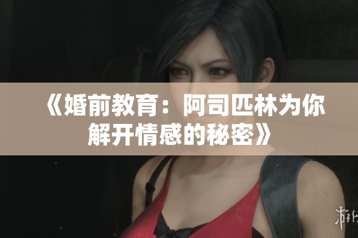 《婚前教育：阿司匹林为你解开情感的秘密》